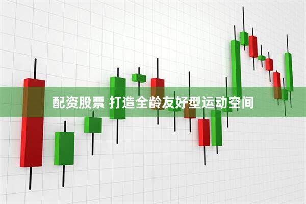 配资股票 打造全龄友好型运动空间