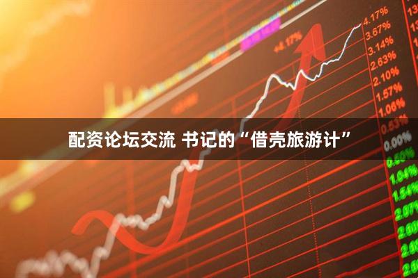 配资论坛交流 书记的“借壳旅游计”