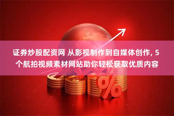 证券炒股配资网 从影视制作到自媒体创作, 5 个航拍视频素材网站助你轻松获取优质内容