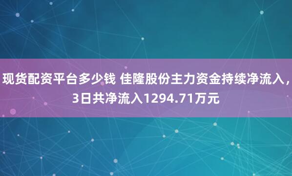 现货配资平台多少钱 佳隆股份主力资金持续净流入，3日共净流入1294.71万元