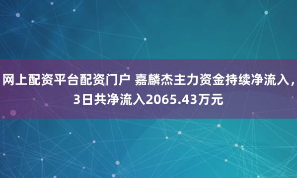 网上配资平台配资门户 嘉麟杰主力资金持续净流入，3日共净流入2065.43万元