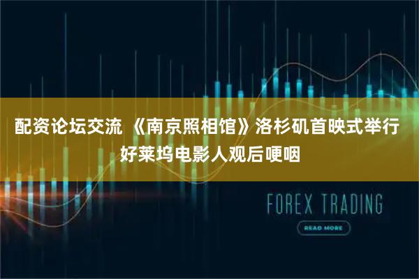 配资论坛交流 《南京照相馆》洛杉矶首映式举行 好莱坞电影人观后哽咽