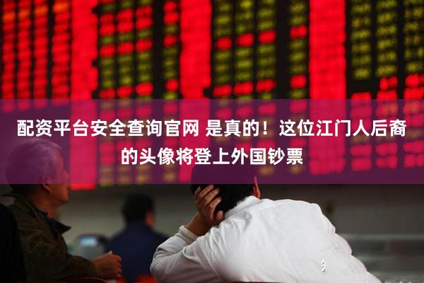 配资平台安全查询官网 是真的！这位江门人后裔的头像将登上外国钞票
