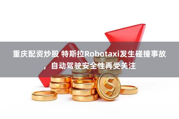 重庆配资炒股 特斯拉Robotaxi发生碰撞事故，自动驾驶安全性再受关注